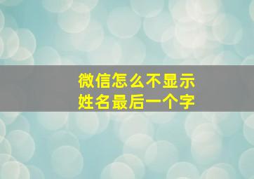 微信怎么不显示姓名最后一个字