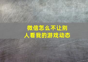 微信怎么不让别人看我的游戏动态