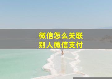 微信怎么关联别人微信支付