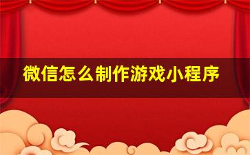 微信怎么制作游戏小程序