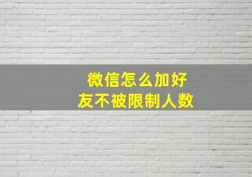 微信怎么加好友不被限制人数