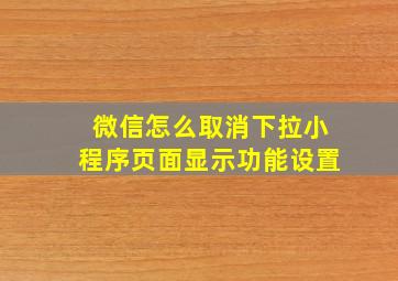 微信怎么取消下拉小程序页面显示功能设置