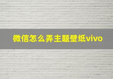 微信怎么弄主题壁纸vivo