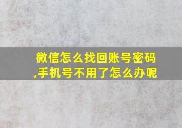 微信怎么找回账号密码,手机号不用了怎么办呢