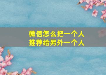 微信怎么把一个人推荐给另外一个人