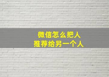 微信怎么把人推荐给另一个人