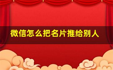 微信怎么把名片推给别人