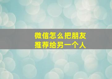 微信怎么把朋友推荐给另一个人