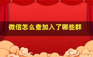 微信怎么查加入了哪些群