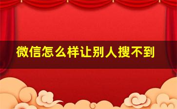 微信怎么样让别人搜不到