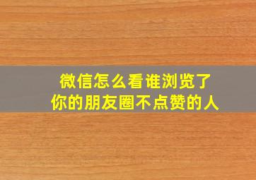 微信怎么看谁浏览了你的朋友圈不点赞的人