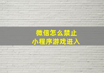 微信怎么禁止小程序游戏进入