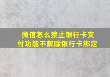 微信怎么禁止银行卡支付功能不解除银行卡绑定