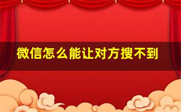 微信怎么能让对方搜不到