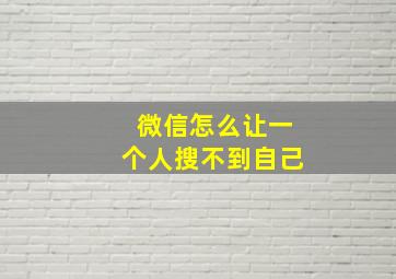 微信怎么让一个人搜不到自己