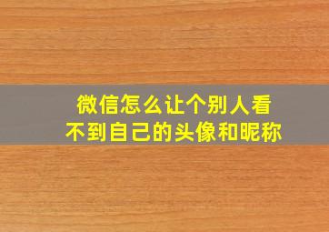 微信怎么让个别人看不到自己的头像和昵称