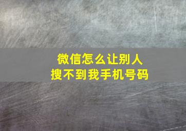 微信怎么让别人搜不到我手机号码