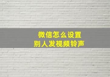 微信怎么设置别人发视频铃声