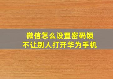 微信怎么设置密码锁不让别人打开华为手机