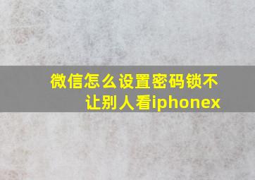 微信怎么设置密码锁不让别人看iphonex