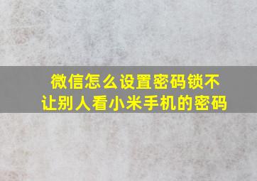 微信怎么设置密码锁不让别人看小米手机的密码