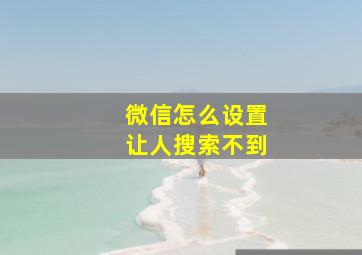 微信怎么设置让人搜索不到