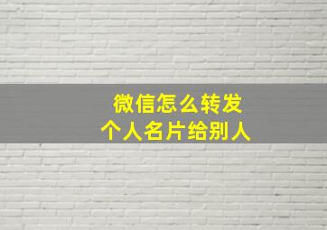 微信怎么转发个人名片给别人