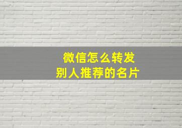 微信怎么转发别人推荐的名片