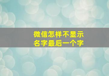 微信怎样不显示名字最后一个字