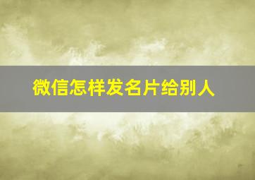 微信怎样发名片给别人