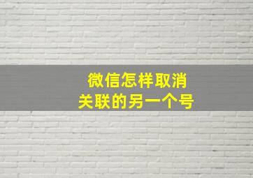 微信怎样取消关联的另一个号