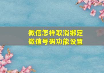 微信怎样取消绑定微信号码功能设置