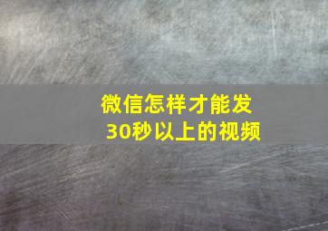 微信怎样才能发30秒以上的视频