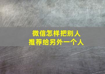 微信怎样把别人推荐给另外一个人