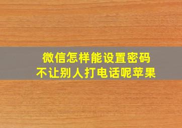 微信怎样能设置密码不让别人打电话呢苹果