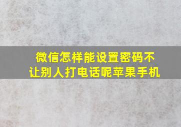 微信怎样能设置密码不让别人打电话呢苹果手机