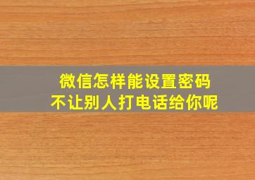 微信怎样能设置密码不让别人打电话给你呢