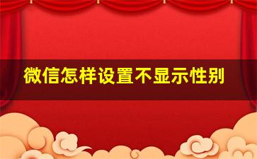 微信怎样设置不显示性别