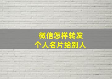 微信怎样转发个人名片给别人