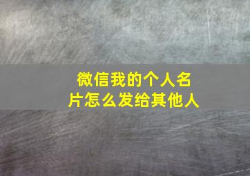 微信我的个人名片怎么发给其他人