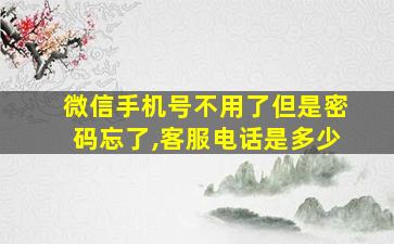 微信手机号不用了但是密码忘了,客服电话是多少