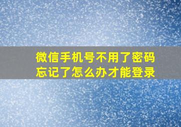 微信手机号不用了密码忘记了怎么办才能登录