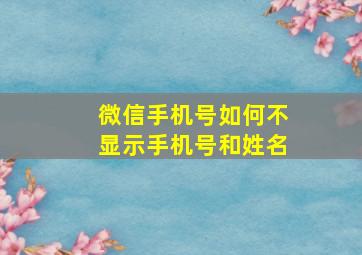 微信手机号如何不显示手机号和姓名