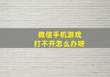 微信手机游戏打不开怎么办呀