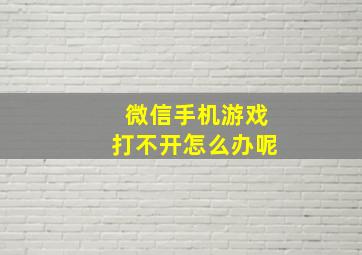 微信手机游戏打不开怎么办呢