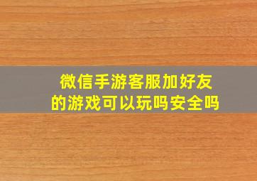 微信手游客服加好友的游戏可以玩吗安全吗