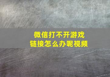 微信打不开游戏链接怎么办呢视频