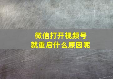 微信打开视频号就重启什么原因呢