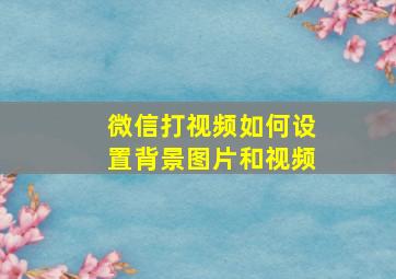 微信打视频如何设置背景图片和视频