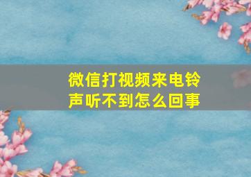 微信打视频来电铃声听不到怎么回事